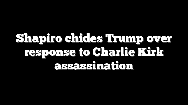 Shapiro chides Trump over response to Charlie Kirk assassination