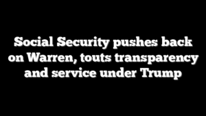Social Security pushes back on Warren, touts transparency and service under Trump