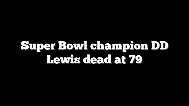 Super Bowl champion DD Lewis dead at 79