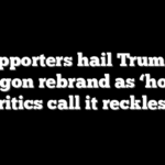 Supporters hail Trump’s Pentagon rebrand as ‘honest,’ critics call it reckless