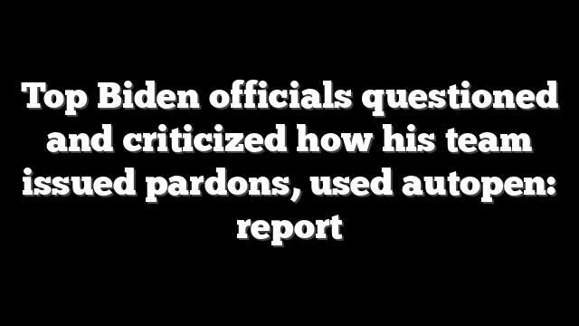 Top Biden officials questioned and criticized how his team issued pardons, used autopen: report