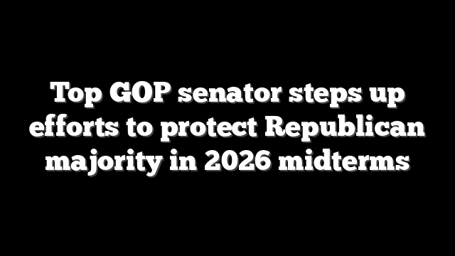 Top GOP senator steps up efforts to protect Republican majority in 2026 midterms