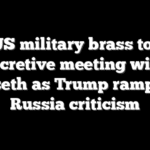 Top US military brass to hold secretive meeting with Hegseth as Trump ramps up Russia criticism