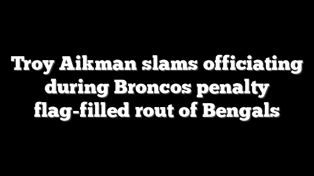 Troy Aikman slams officiating during Broncos penalty flag-filled rout of Bengals