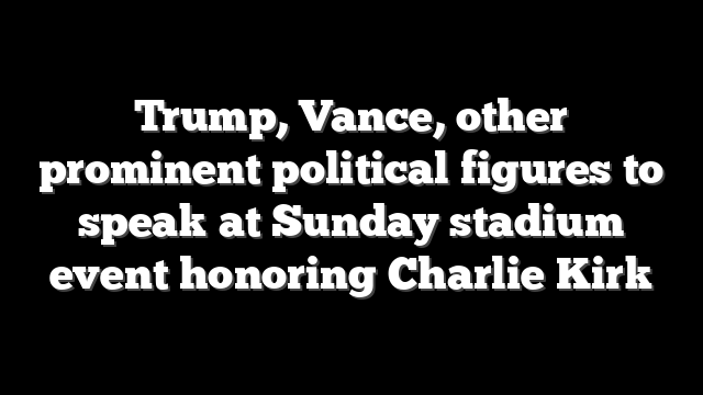Trump, Vance, other prominent political figures to speak at Sunday stadium event honoring Charlie Kirk