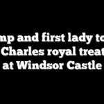 Trump and first lady to get King Charles royal treatment at Windsor Castle