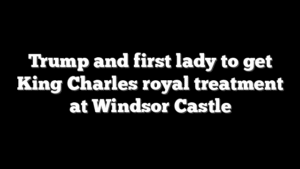 Trump and first lady to get King Charles royal treatment at Windsor Castle