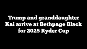 Trump and granddaughter Kai arrive at Bethpage Black for 2025 Ryder Cup