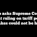 Trump asks Supreme Court for urgent ruling on tariff powers as ‘stakes could not be higher’