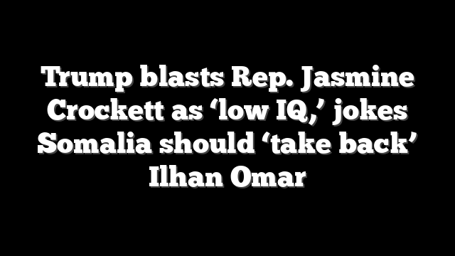 Trump blasts Rep. Jasmine Crockett as ‘low IQ,’ jokes Somalia should ‘take back’ Ilhan Omar