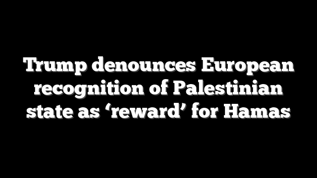 Trump denounces European recognition of Palestinian state as ‘reward’ for Hamas
