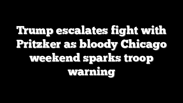 Trump escalates fight with Pritzker as bloody Chicago weekend sparks troop warning