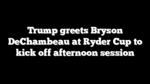 Trump greets Bryson DeChambeau at Ryder Cup to kick off afternoon session
