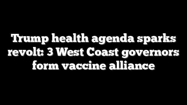 Trump health agenda sparks revolt: 3 West Coast governors form vaccine alliance
