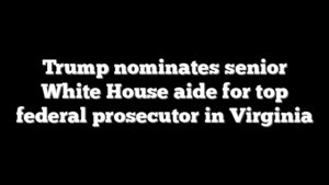 Trump nominates senior White House aide for top federal prosecutor in Virginia
