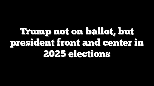 Trump not on ballot, but president front and center in 2025 elections