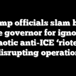 Trump officials slam blue state governor for ignoring chaotic anti-ICE ‘rioters’ disrupting operation