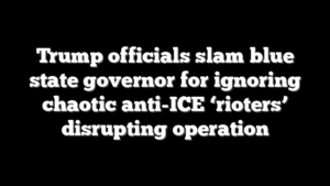 Trump officials slam blue state governor for ignoring chaotic anti-ICE ‘rioters’ disrupting operation