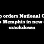 Trump orders National Guard, FBI to Memphis in new crime crackdown