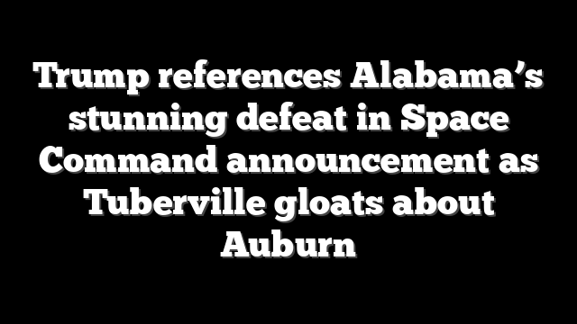 Trump references Alabama’s stunning defeat in Space Command announcement as Tuberville gloats about Auburn