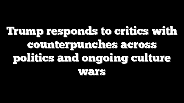 Trump responds to critics with counterpunches across politics and ongoing culture wars