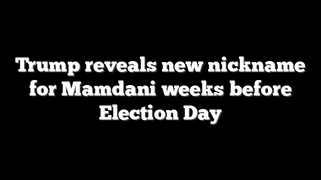 Trump reveals new nickname for Mamdani weeks before Election Day