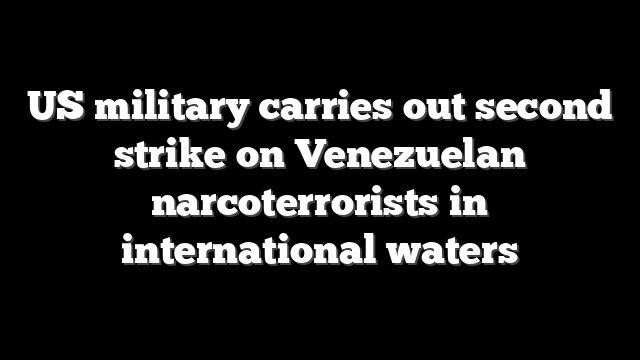US military carries out second strike on Venezuelan narcoterrorists in international waters