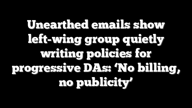 Unearthed emails show left-wing group quietly writing policies for progressive DAs: ‘No billing, no publicity’