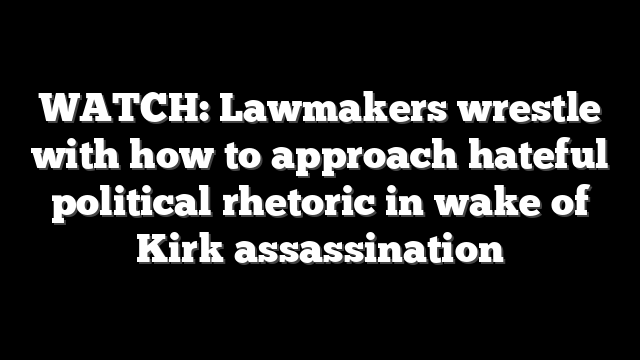 WATCH: Lawmakers wrestle with how to approach hateful political rhetoric in wake of Kirk assassination