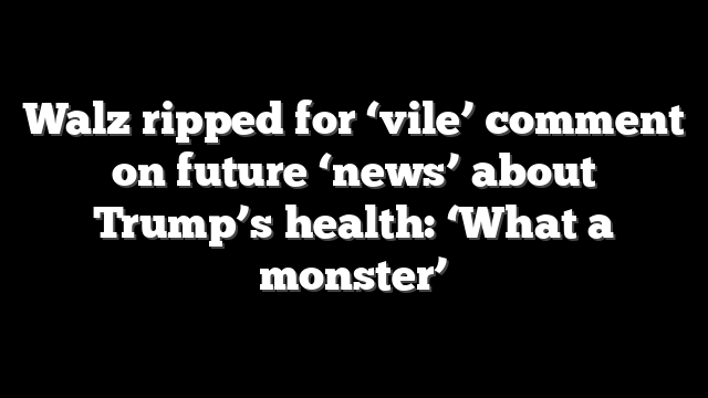 Walz ripped for ‘vile’ comment on future ‘news’ about Trump’s health: ‘What a monster’