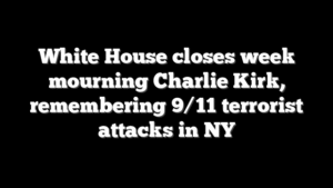 White House closes week mourning Charlie Kirk, remembering 9/11 terrorist attacks in NY