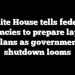 White House tells federal agencies to prepare layoff plans as government shutdown looms