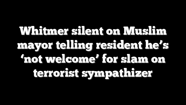 Whitmer silent on Muslim mayor telling resident he’s ‘not welcome’ for slam on terrorist sympathizer