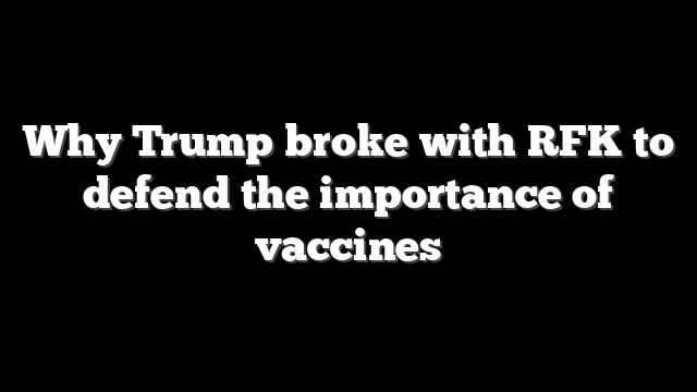 Why Trump broke with RFK to defend the importance of vaccines