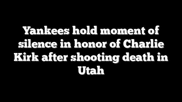 Yankees hold moment of silence in honor of Charlie Kirk after shooting death in Utah
