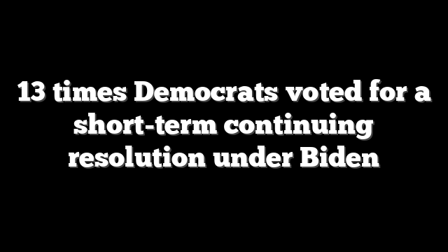 13 times Democrats voted for a short-term continuing resolution under Biden