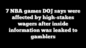 7 NBA games DOJ says were affected by high-stakes wagers after inside information was leaked to gamblers