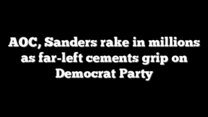 AOC, Sanders rake in millions as far-left cements grip on Democrat Party