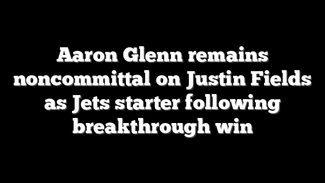 Aaron Glenn remains noncommittal on Justin Fields as Jets starter following breakthrough win