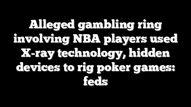 Alleged gambling ring involving NBA players used X-ray technology, hidden devices to rig poker games: feds