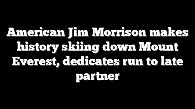 American Jim Morrison makes history skiing down Mount Everest, dedicates run to late partner