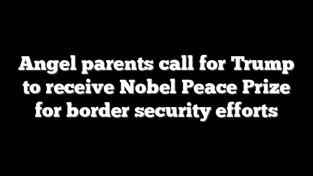 Angel parents call for Trump to receive Nobel Peace Prize for border security efforts