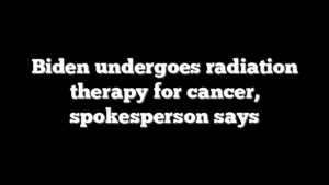 Biden undergoes radiation therapy for cancer, spokesperson says