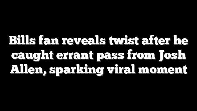 Bills fan reveals twist after he caught errant pass from Josh Allen, sparking viral moment