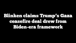 Blinken claims Trump’s Gaza ceasefire deal drew from Biden-era framework