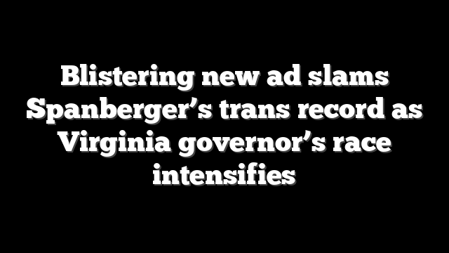 Blistering new ad slams Spanberger’s trans record as Virginia governor’s race intensifies