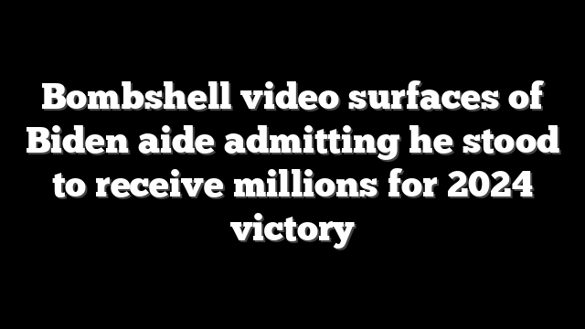 Bombshell video surfaces of Biden aide admitting he stood to receive millions for 2024 victory