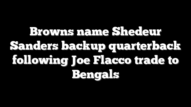 Browns name Shedeur Sanders backup quarterback following Joe Flacco trade to Bengals