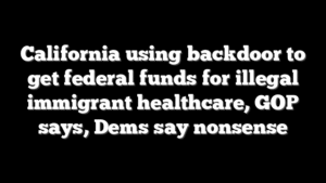 California using backdoor to get federal funds for illegal immigrant healthcare, GOP says, Dems say nonsense
