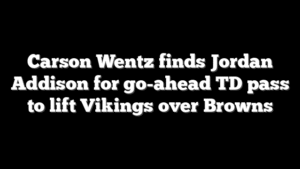 Carson Wentz finds Jordan Addison for go-ahead TD pass to lift Vikings over Browns